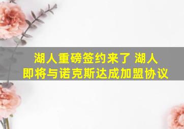 湖人重磅签约来了 湖人即将与诺克斯达成加盟协议